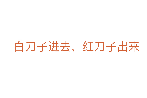 白刀子进去,红刀子出来