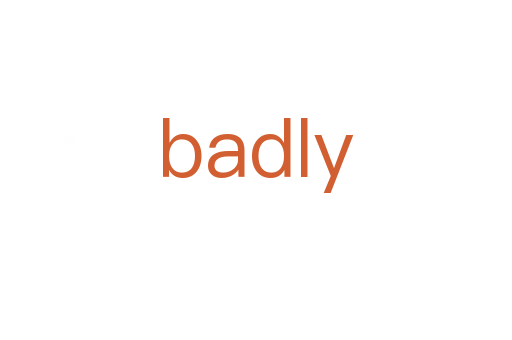 badly