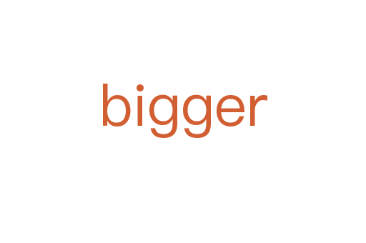 bigger